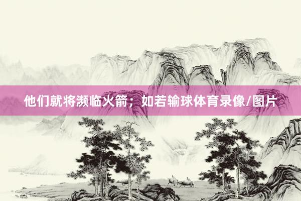 他们就将濒临火箭；如若输球体育录像/图片