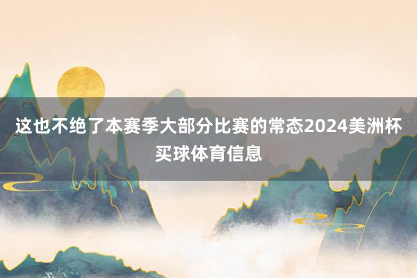 这也不绝了本赛季大部分比赛的常态2024美洲杯买球体育信息