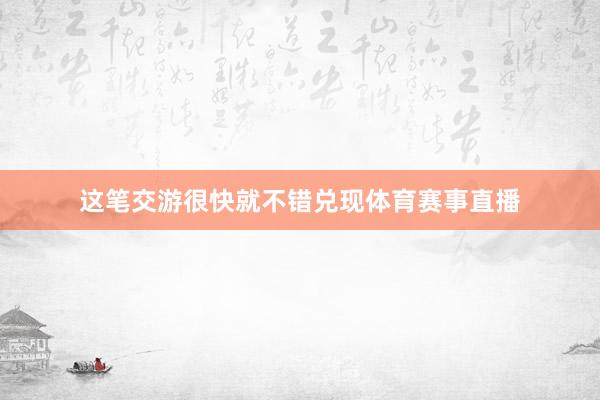 这笔交游很快就不错兑现体育赛事直播
