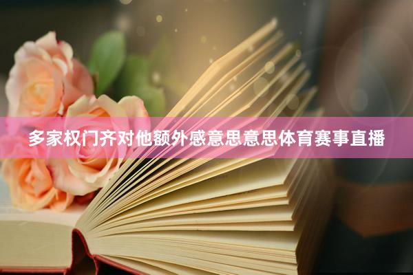 多家权门齐对他额外感意思意思体育赛事直播