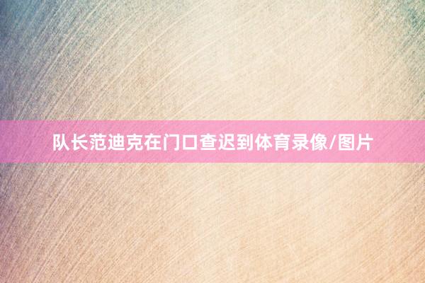 队长范迪克在门口查迟到体育录像/图片