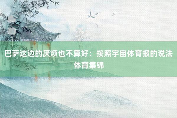 巴萨这边的厌烦也不算好：按照宇宙体育报的说法体育集锦