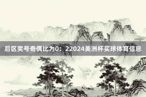 后区奖号奇偶比为0：22024美洲杯买球体育信息