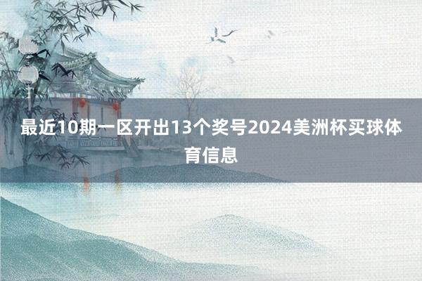 最近10期一区开出13个奖号2024美洲杯买球体育信息