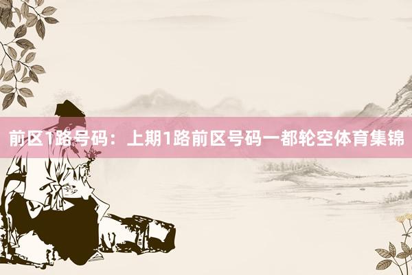 前区1路号码：上期1路前区号码一都轮空体育集锦