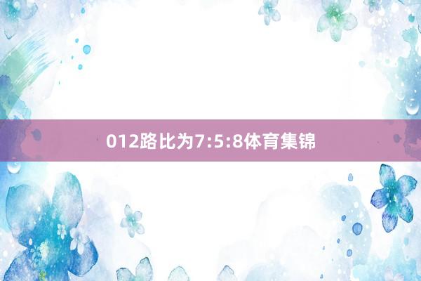 012路比为7:5:8体育集锦