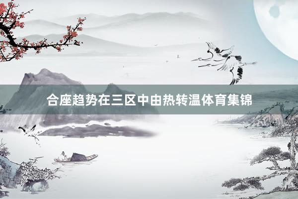 合座趋势在三区中由热转温体育集锦