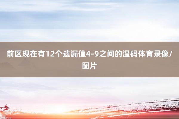 前区现在有12个遗漏值4-9之间的温码体育录像/图片