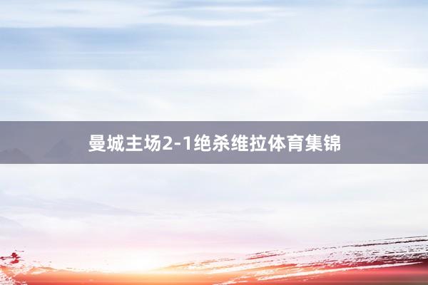 曼城主场2-1绝杀维拉体育集锦