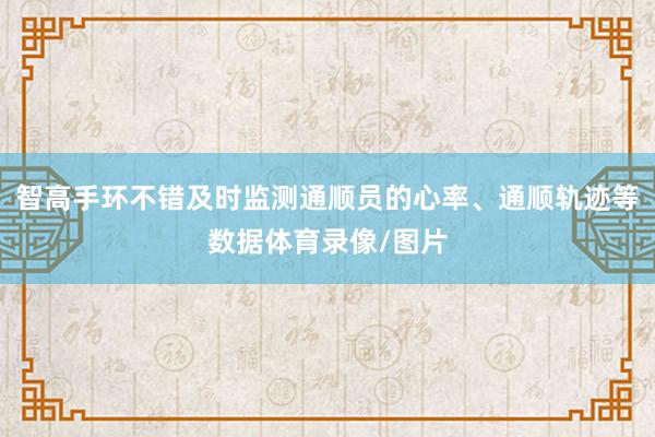 智高手环不错及时监测通顺员的心率、通顺轨迹等数据体育录像/图片