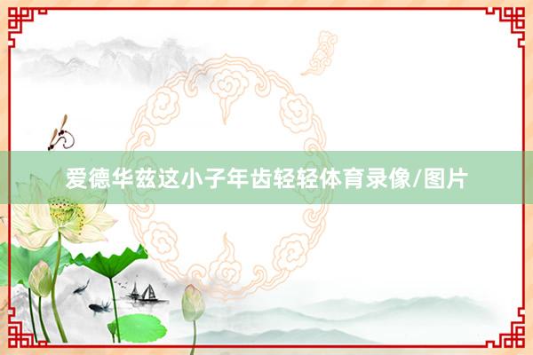 爱德华兹这小子年齿轻轻体育录像/图片