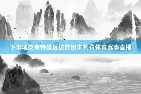 下半场皮考特禁区被放倒未判罚体育赛事直播