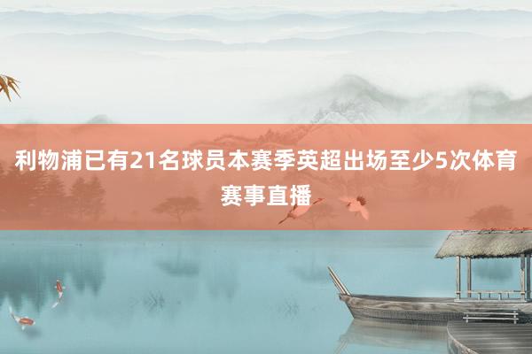 利物浦已有21名球员本赛季英超出场至少5次体育赛事直播