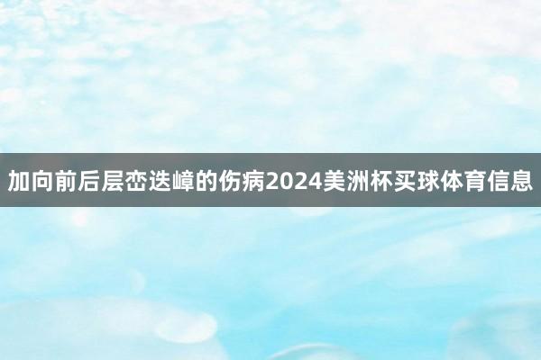 加向前后层峦迭嶂的伤病2024美洲杯买球体育信息