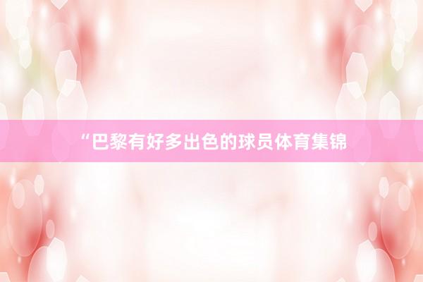 “巴黎有好多出色的球员体育集锦