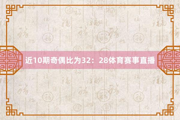 近10期奇偶比为32：28体育赛事直播
