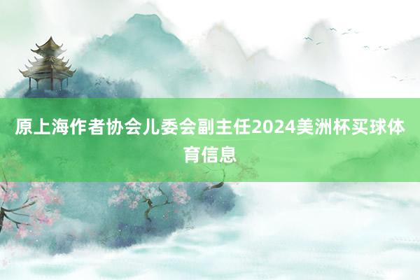 原上海作者协会儿委会副主任2024美洲杯买球体育信息