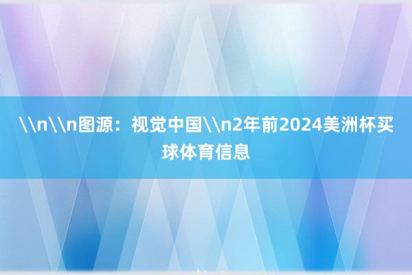 \n\n图源：视觉中国\n2年前2024美洲杯买球体育信息