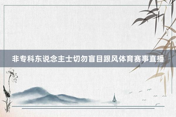 非专科东说念主士切勿盲目跟风体育赛事直播
