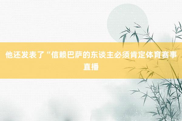 他还发表了“信赖巴萨的东谈主必须肯定体育赛事直播