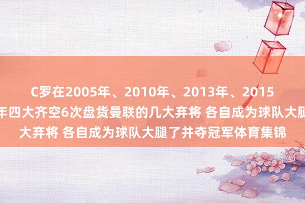 C罗在2005年、2010年、2013年、2015年、2022年、2024年四大齐空6次盘货曼联的几大弃将 各自成为球队大腿了并夺冠军体育集锦