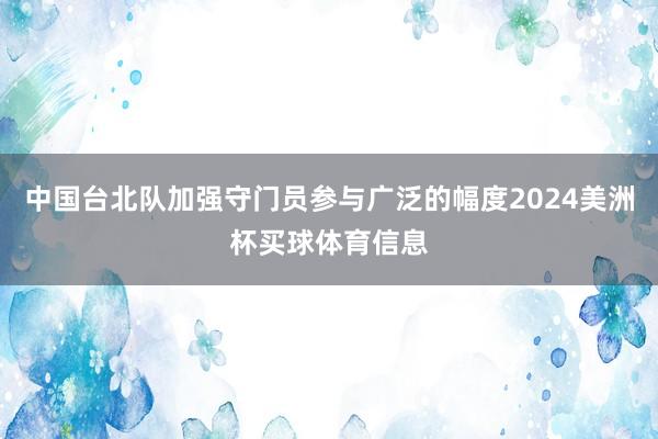 中国台北队加强守门员参与广泛的幅度2024美洲杯买球体育信息