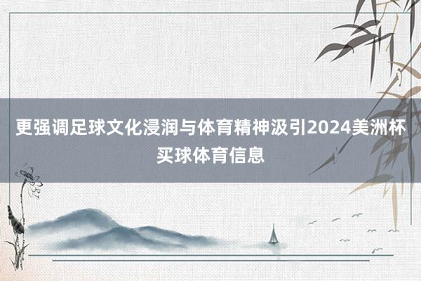 更强调足球文化浸润与体育精神汲引2024美洲杯买球体育信息