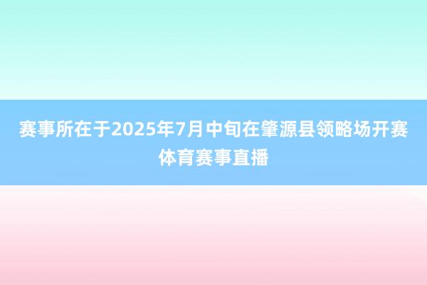 赛事所在于2025年7月中旬在肇源县领略场开赛体育赛事直播