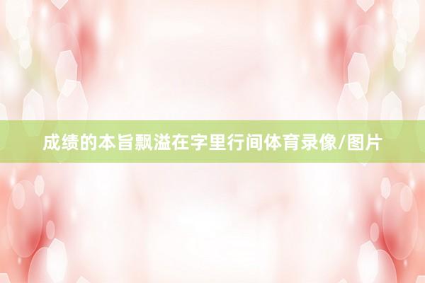 成绩的本旨飘溢在字里行间体育录像/图片