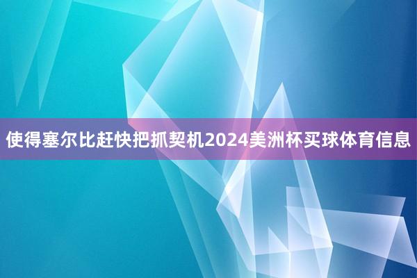 使得塞尔比赶快把抓契机2024美洲杯买球体育信息