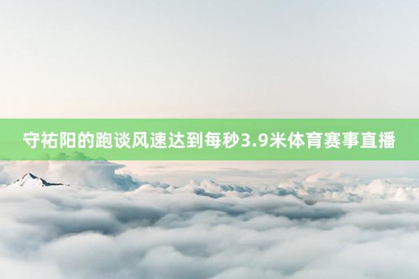 守祐阳的跑谈风速达到每秒3.9米体育赛事直播