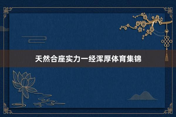 天然合座实力一经浑厚体育集锦