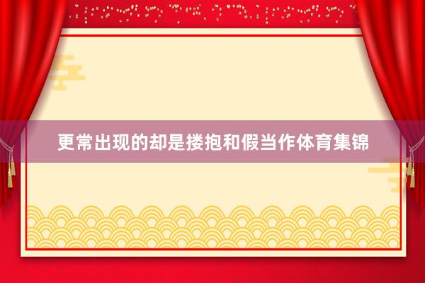 更常出现的却是搂抱和假当作体育集锦