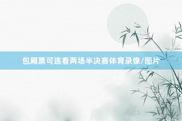 包厢票可连看两场半决赛体育录像/图片