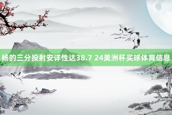 杨的三分投射安详性达38.7 24美洲杯买球体育信息