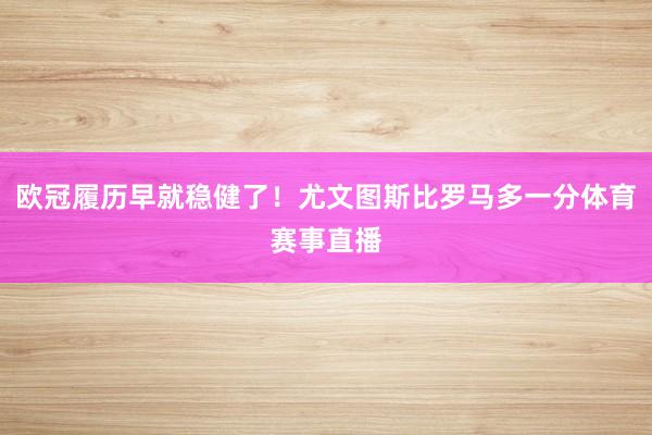 欧冠履历早就稳健了！尤文图斯比罗马多一分体育赛事直播