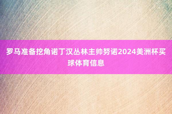 罗马准备挖角诺丁汉丛林主帅努诺2024美洲杯买球体育信息