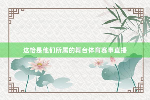 这恰是他们所属的舞台体育赛事直播