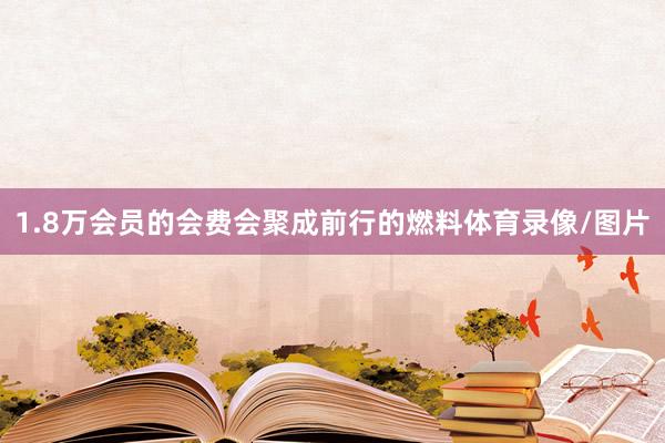 1.8万会员的会费会聚成前行的燃料体育录像/图片