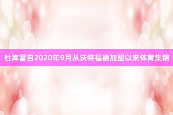 杜库雷自2020年9月从沃特福德加盟以来体育集锦