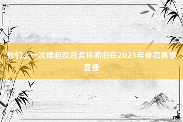 他们上一次捧起欧冠奖杯照旧在2021年体育赛事直播