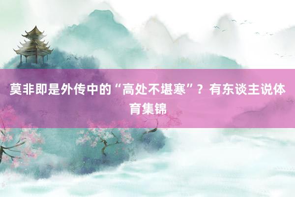 莫非即是外传中的“高处不堪寒”？有东谈主说体育集锦