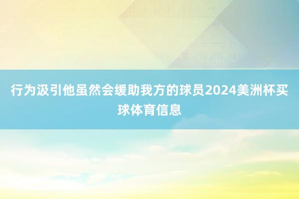 行为汲引他虽然会缓助我方的球员2024美洲杯买球体育信息