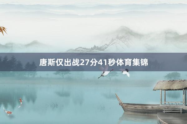 唐斯仅出战27分41秒体育集锦