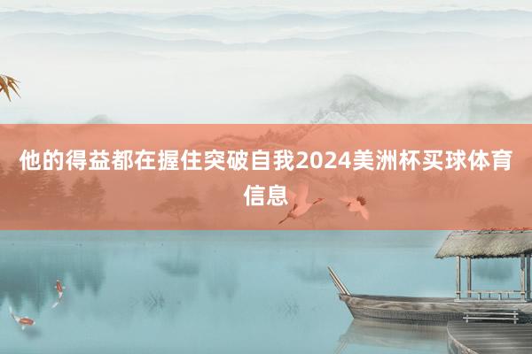 他的得益都在握住突破自我2024美洲杯买球体育信息