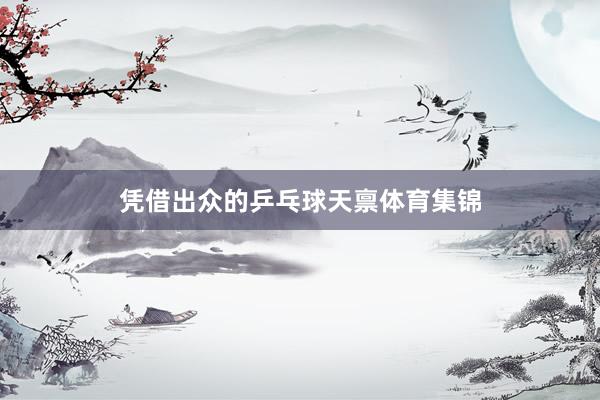 凭借出众的乒乓球天禀体育集锦