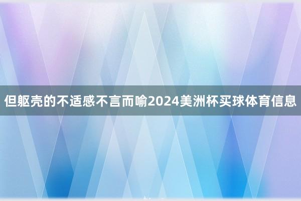 但躯壳的不适感不言而喻2024美洲杯买球体育信息