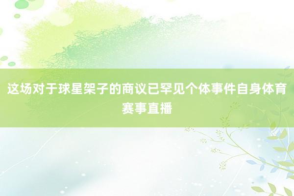 这场对于球星架子的商议已罕见个体事件自身体育赛事直播