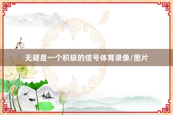 无疑是一个积极的信号体育录像/图片