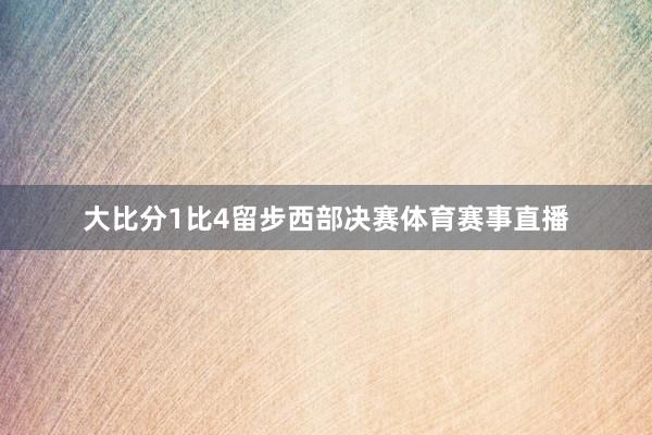 大比分1比4留步西部决赛体育赛事直播